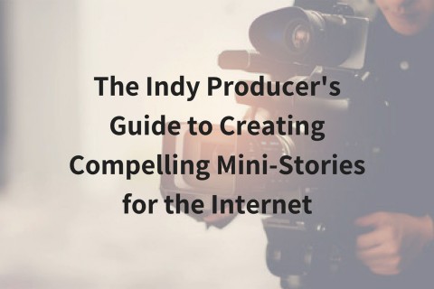The Indy Producer's Guide to Creating Compelling Mini-Stories for the Internet 