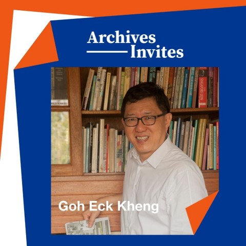 Archives Invites: Goh Eck Kheng – Singapore Then and Now