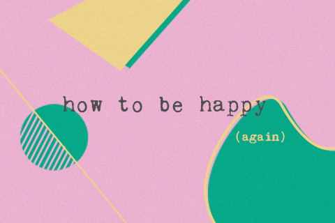 How To Be Happy (again)