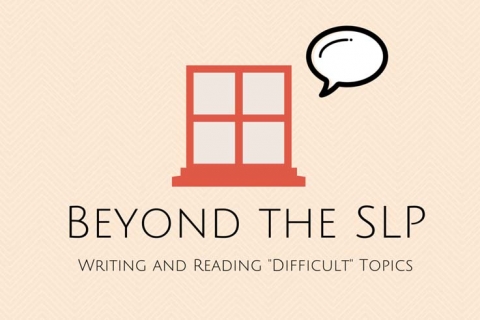 Beyond the SLP — Writing and Reading “Difficult” Topics