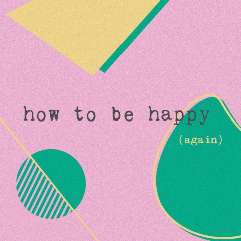 How To Be Happy (again)